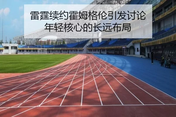 雷霆续约霍姆格伦引发讨论 年轻核心的长远布局