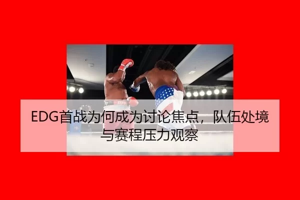 EDG首战为何成为讨论焦点，队伍处境与赛程压力观察